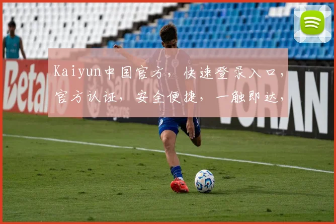 Kaiyun中国官方，快速登录入口，官方认证，安全便捷，一触即达，体验非凡