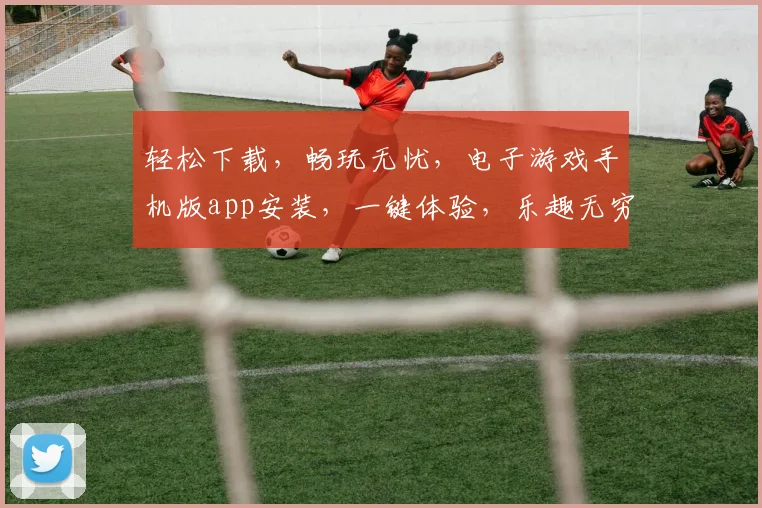 轻松下载，畅玩无忧，电子游戏手机版app安装，一键体验，乐趣无穷，快快行动
