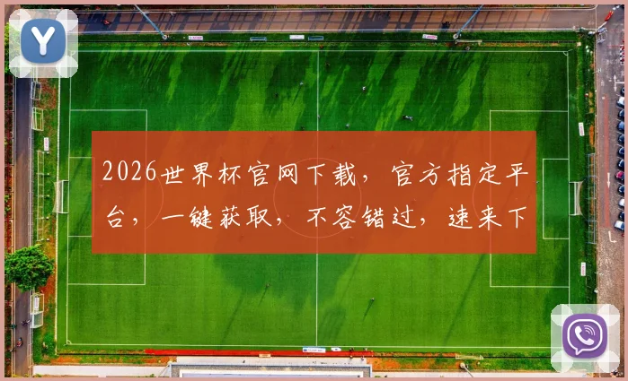 2026世界杯官网下载，官方指定平台，一键获取，不容错过，速来下载