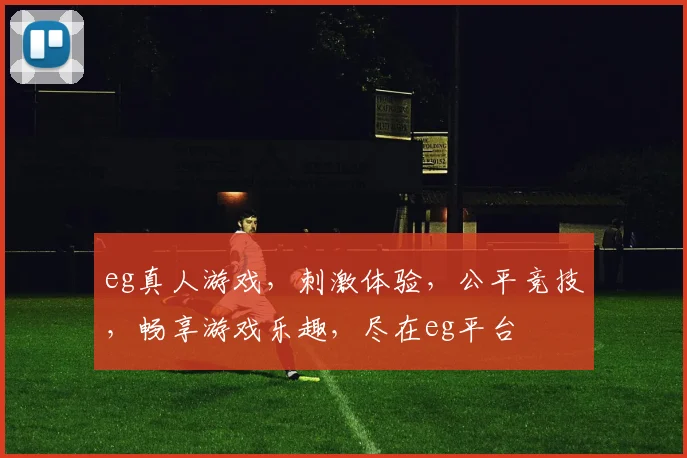 eg真人游戏，刺激体验，公平竞技，畅享游戏乐趣，尽在eg平台