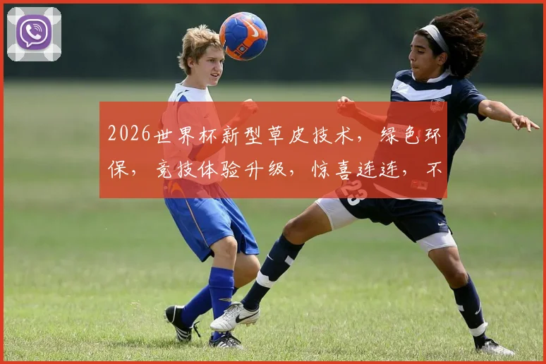 2026世界杯新型草皮技术，绿色环保，竞技体验升级，惊喜连连，不容错过
