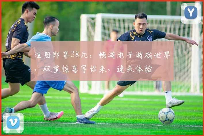 注册即享38元，畅游电子游戏世界，双重惊喜等你来，速来体验